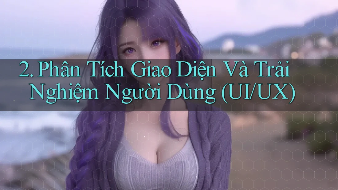 2. Phân Tích Giao Diện Và Trải Nghiệm Người Dùng (UI/UX) 2. Phân Tích Giao Diện Và Trải Nghiệm Người Dùng (UI/UX)