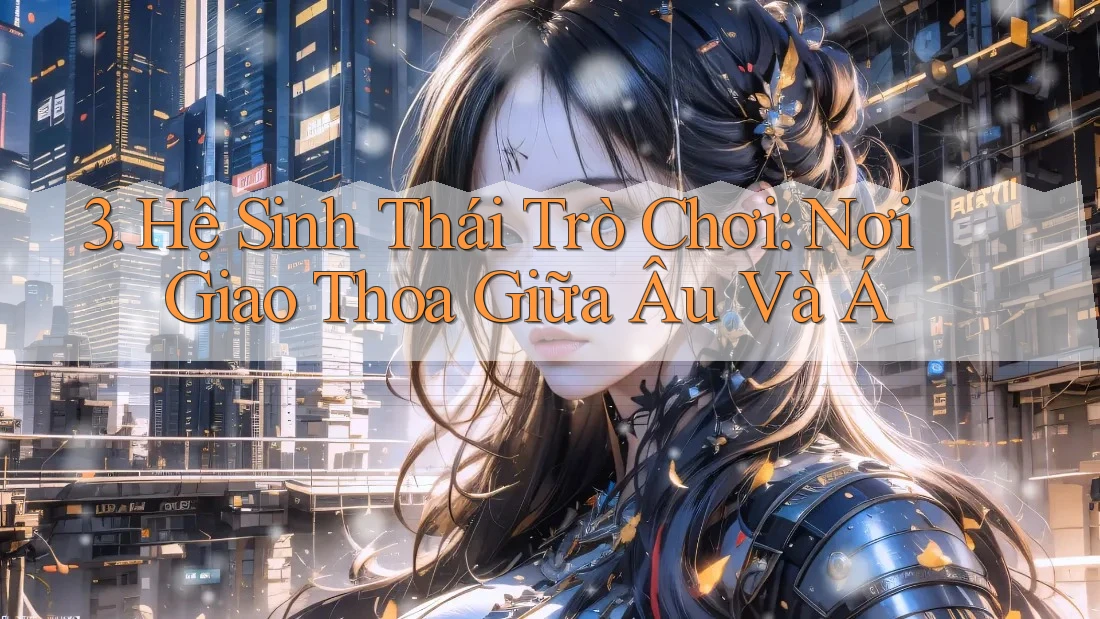 3. Hệ Sinh Thái Trò Chơi: Nơi Giao Thoa Giữa Âu Và Á 3. Hệ Sinh Thái Trò Chơi: Nơi Giao Thoa Giữa Âu Và Á