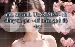 ảnh so sánh Uk88 2026   từ chuyên gia   dễ hiểu chế độ dọc
