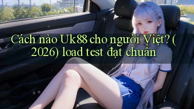 Cách nào Uk88 cho người Việt (2026) load test đạt chuẩn