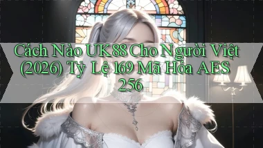 Cách nào uk88 cho người Việt (2026) tỷ lệ 169 mã hóa AES 256