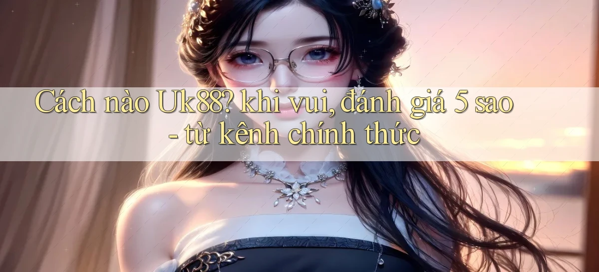 uk88   Link Mới Nhất   Ứng Dụng Game Truy Cập Ngày Đêm