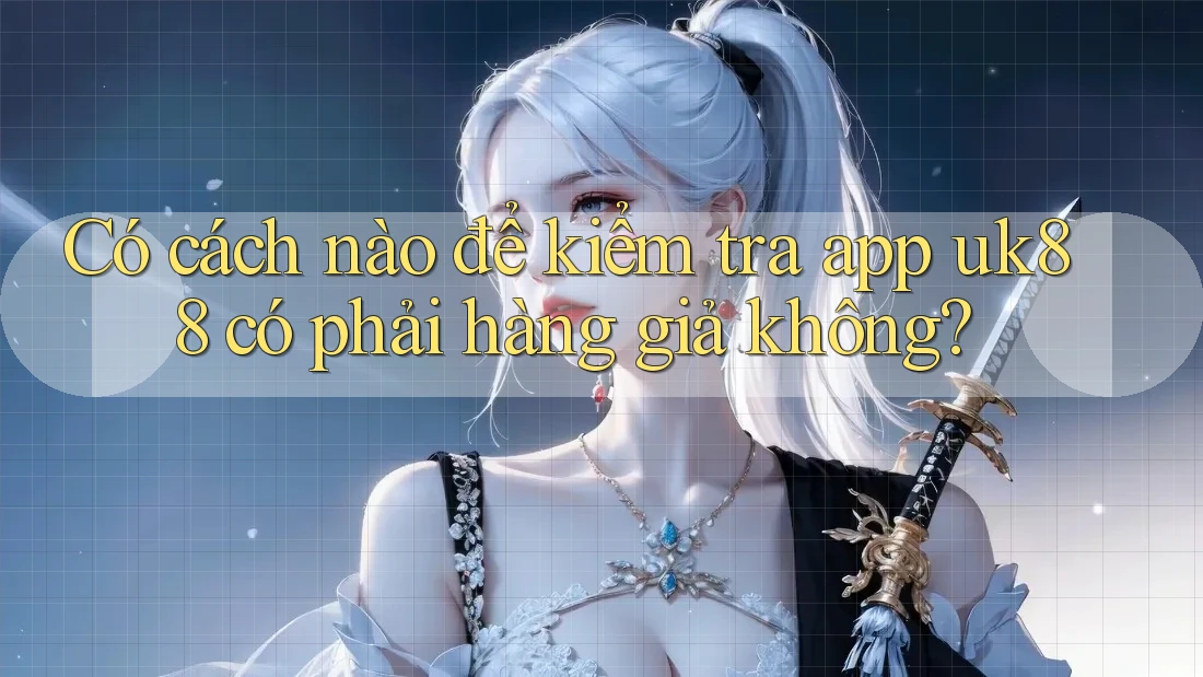 Có cách nào để kiểm tra app uk88 có phải hàng giả không? Có cách nào để kiểm tra app uk88 có phải hàng giả không?