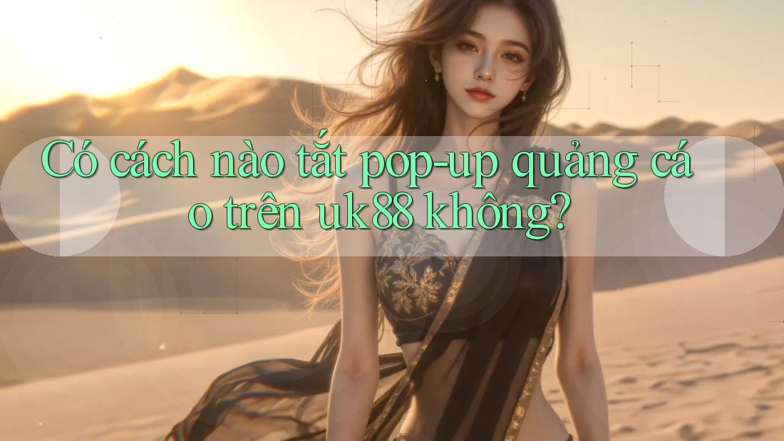 Có cách nào tắt pop-up quảng cáo trên uk88 không? Có cách nào tắt pop-up quảng cáo trên uk88 không?