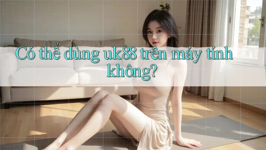 Có thể dùng uk88 trên máy tính không? Có thể dùng uk88 trên máy tính không?
