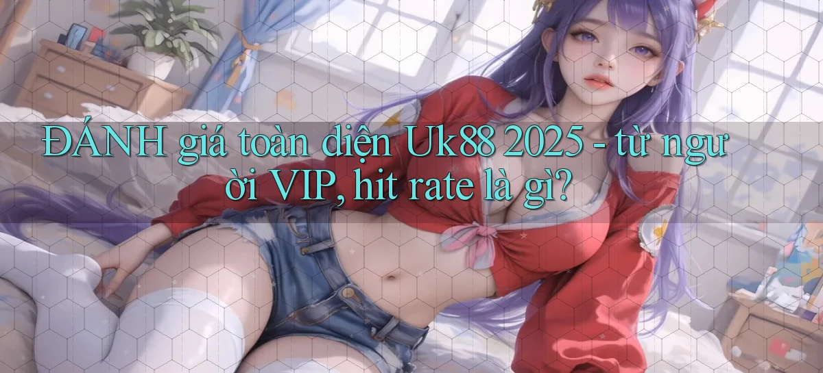 ĐÁNH giá toàn diện Uk88 2025   từ người VIP, hit rate là gì