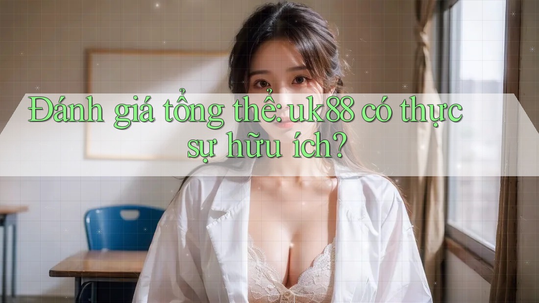 Đánh giá tổng thể: uk88 có thực sự hữu ích? Đánh giá tổng thể: uk88 có thực sự hữu ích?