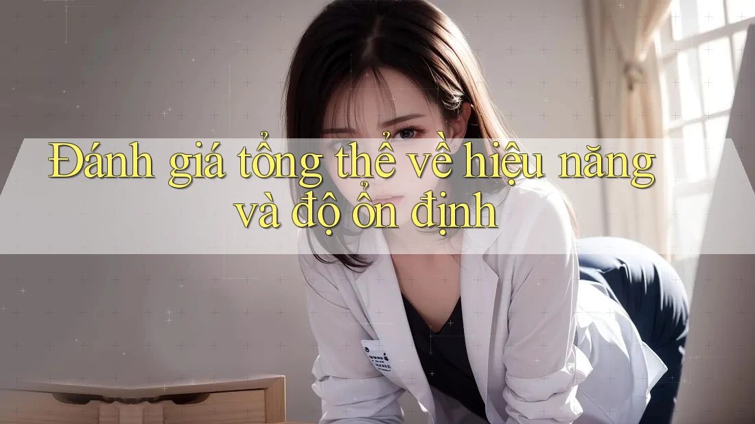 Đánh giá tổng thể về hiệu năng và độ ổn định Đánh giá tổng thể về hiệu năng và độ ổn định