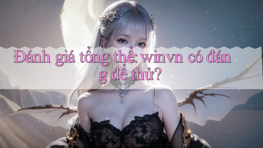 Đánh giá tổng thể: winvn có đáng để thử? Đánh giá tổng thể: winvn có đáng để thử?