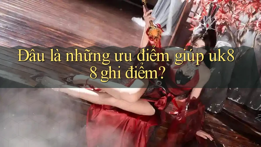 Đâu là những ưu điểm giúp uk88 ghi điểm?