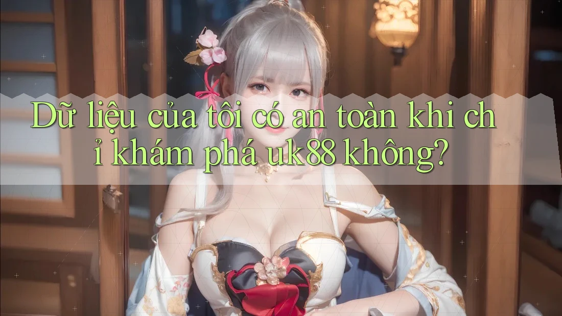 Dữ liệu của tôi có an toàn khi chỉ khám phá uk88 không? Dữ liệu của tôi có an toàn khi chỉ khám phá uk88 không?