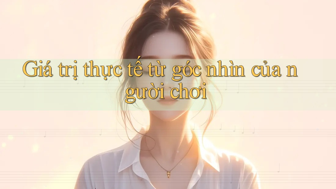 Giá trị thực tế từ góc nhìn của người chơi