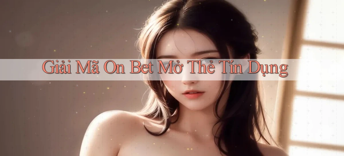 giải mã on bet mở thẻ tín dụng