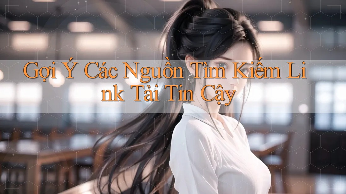 Gợi Ý Các Nguồn Tìm Kiếm Link Tải Tin Cậy Gợi Ý Các Nguồn Tìm Kiếm Link Tải Tin Cậy