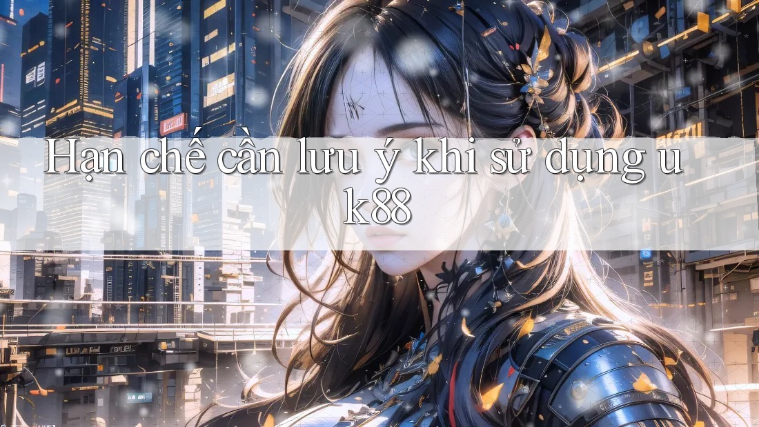 Hạn chế cần lưu ý khi sử dụng uk88