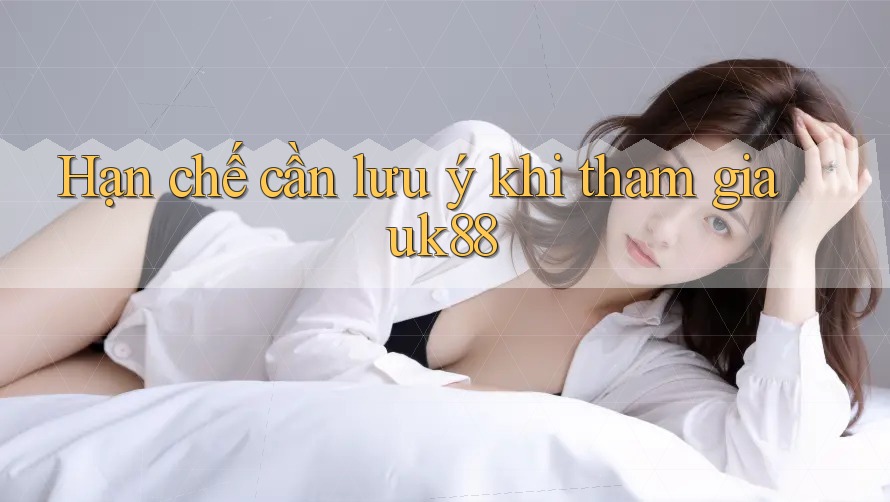 Hạn chế cần lưu ý khi tham gia uk88 Hạn chế cần lưu ý khi tham gia uk88
