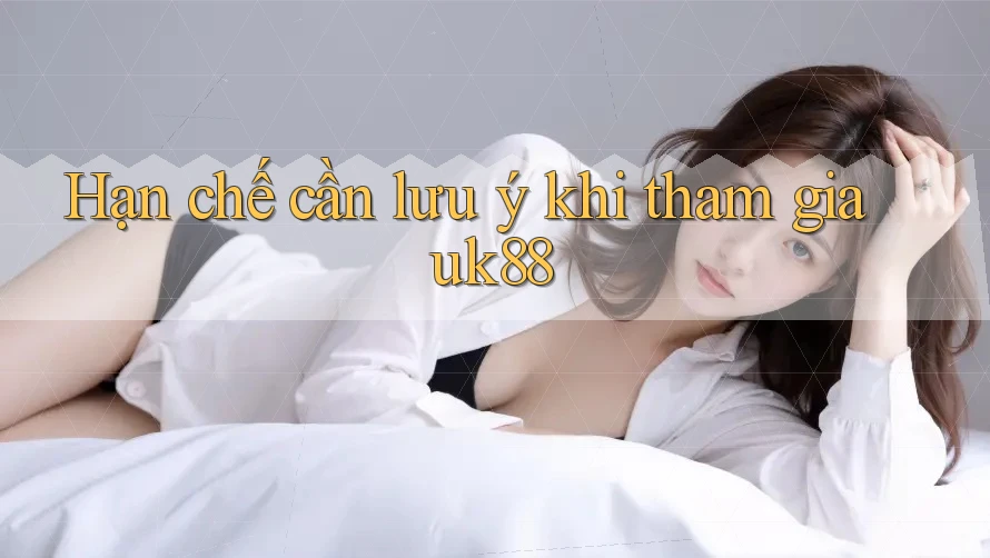 Hạn chế cần lưu ý khi tham gia uk88