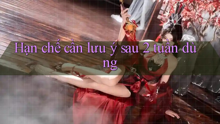 Hạn chế cần lưu ý sau 2 tuần dùng Hạn chế cần lưu ý sau 2 tuần dùng