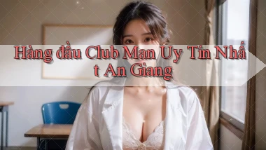 hàng đầu club man uy tín nhất An Giang