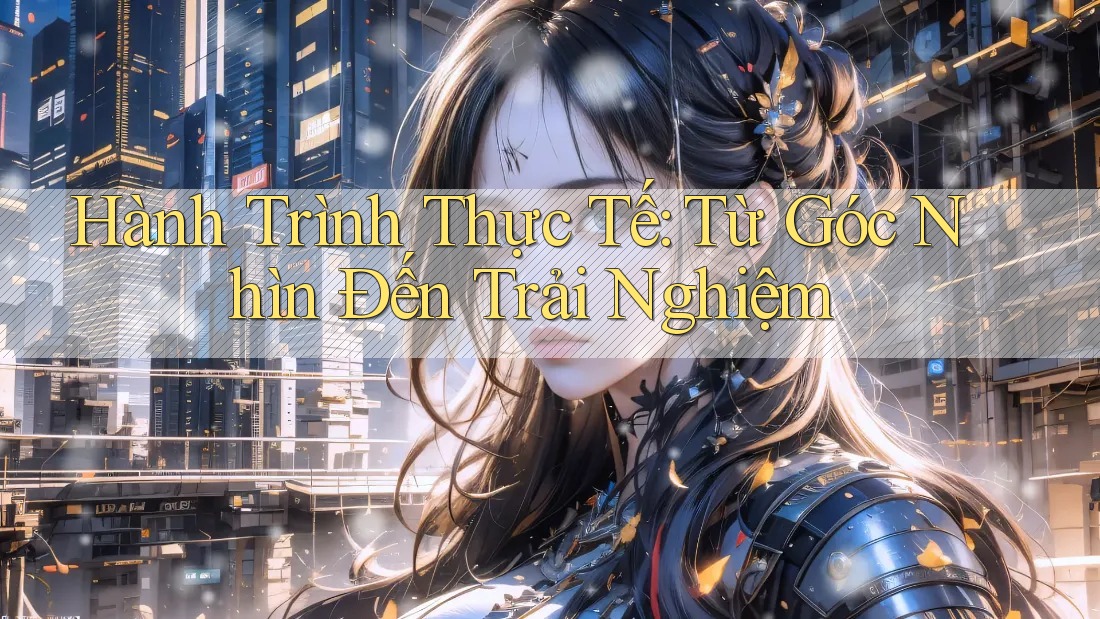 Hành Trình Thực Tế: Từ Góc Nhìn Đến Trải Nghiệm Hành Trình Thực Tế: Từ Góc Nhìn Đến Trải Nghiệm