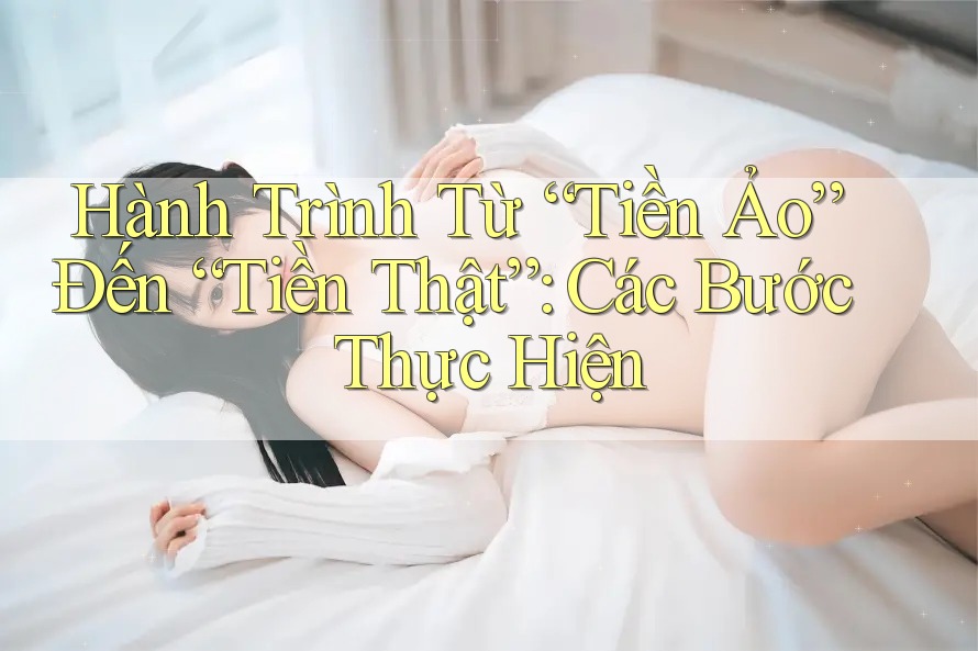 Hành Trình Từ “Tiền Ảo” Đến “Tiền Thật”: Các Bước Thực Hiện Hành Trình Từ “Tiền Ảo” Đến “Tiền Thật”: Các Bước Thực Hiện