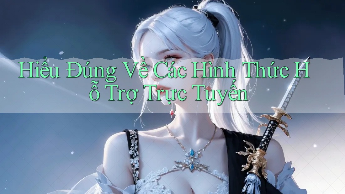 Hiểu Đúng Về Các Hình Thức Hỗ Trợ Trực Tuyến Hiểu Đúng Về Các Hình Thức Hỗ Trợ Trực Tuyến