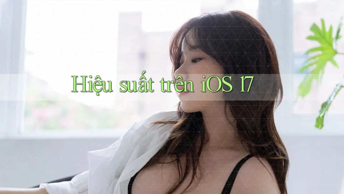 Hiệu suất trên iOS 17 Hiệu suất trên iOS 17