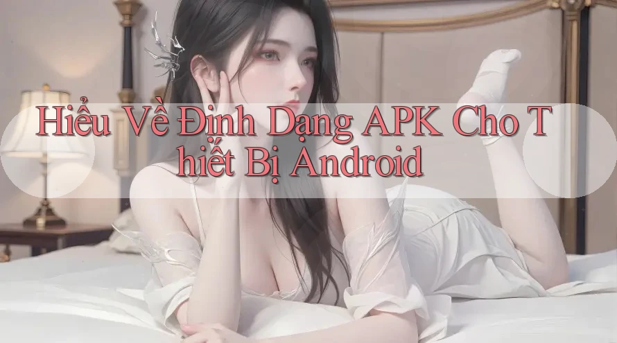 Hiểu Về Định Dạng APK Cho Thiết Bị Android Hiểu Về Định Dạng APK Cho Thiết Bị Android