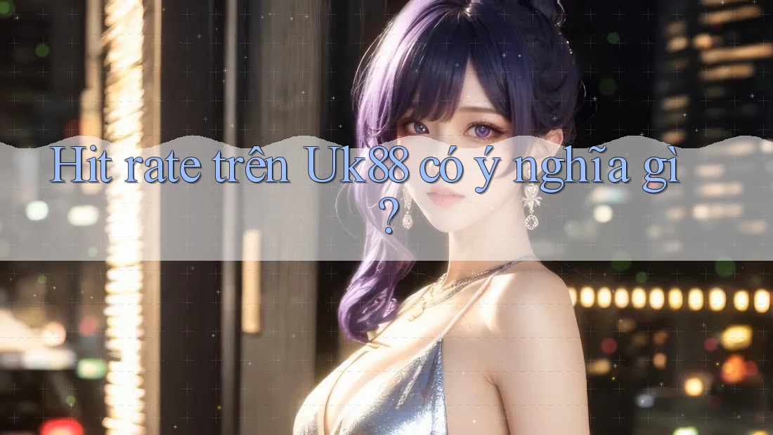 Hit rate trên Uk88 có ý nghĩa gì? Hit rate trên Uk88 có ý nghĩa gì?