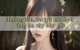Hướng dẫn chi tiết uk88   đáng tin cậy bây giờ