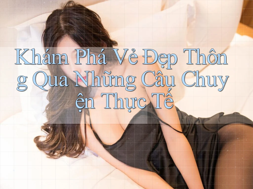 Khám Phá Vẻ Đẹp Thông Qua Những Câu Chuyện Thực Tế Khám Phá Vẻ Đẹp Thông Qua Những Câu Chuyện Thực Tế