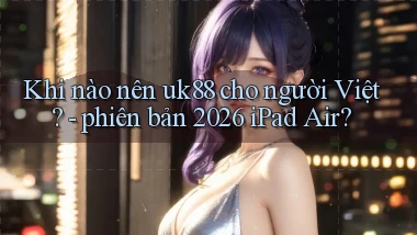 Khi nào nên uk88 cho người Việt   phiên bản 2026 iPad Air