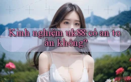 Kinh nghiệm uk88 có an toàn không