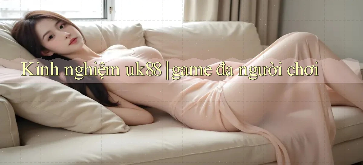 Kinh nghiệm uk88 game đa người chơi