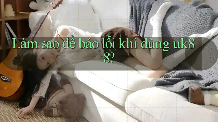 Làm sao để báo lỗi khi dùng uk88?