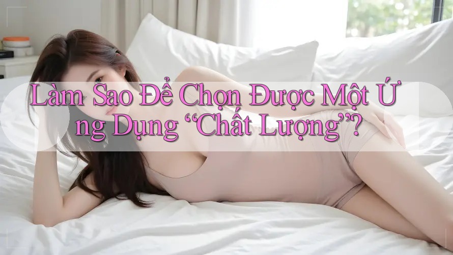 Làm Sao Để Chọn Được Một Ứng Dụng “Chất Lượng”? Làm Sao Để Chọn Được Một Ứng Dụng “Chất Lượng”?