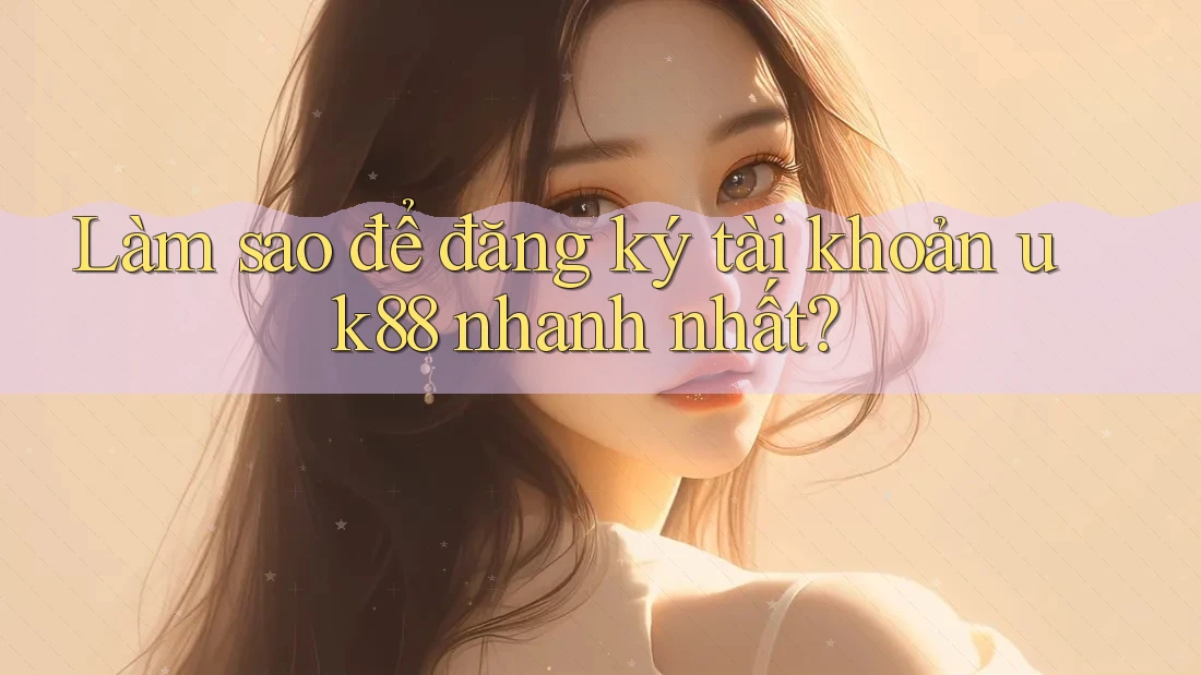 Làm sao để đăng ký tài khoản uk88 nhanh nhất?