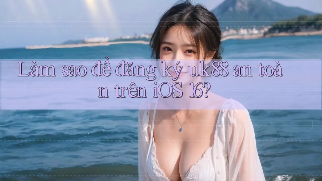 Làm sao để đăng ký uk88 an toàn trên iOS 16? Làm sao để đăng ký uk88 an toàn trên iOS 16?