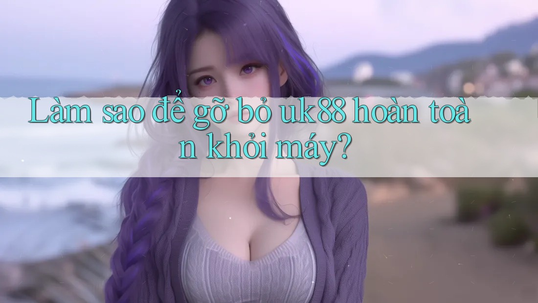 Làm sao để gỡ bỏ uk88 hoàn toàn khỏi máy? Làm sao để gỡ bỏ uk88 hoàn toàn khỏi máy?
