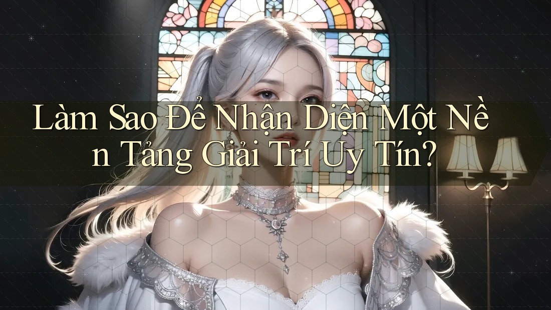 Làm Sao Để Nhận Diện Một Nền Tảng Giải Trí Uy Tín?