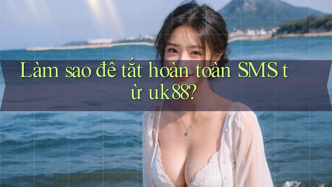 Làm sao để tắt hoàn toàn SMS từ uk88? Làm sao để tắt hoàn toàn SMS từ uk88?