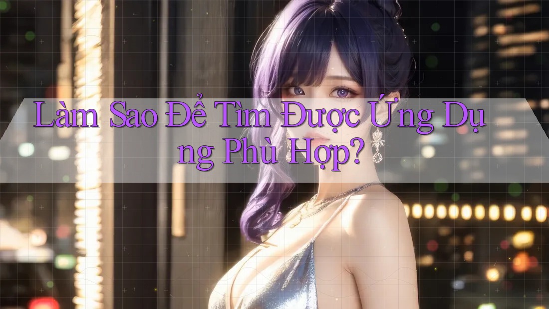 Làm Sao Để Tìm Được Ứng Dụng Phù Hợp?