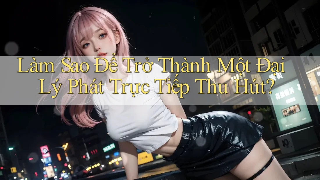 Làm Sao Để Trở Thành Một Đại Lý Phát Trực Tiếp Thu Hút?