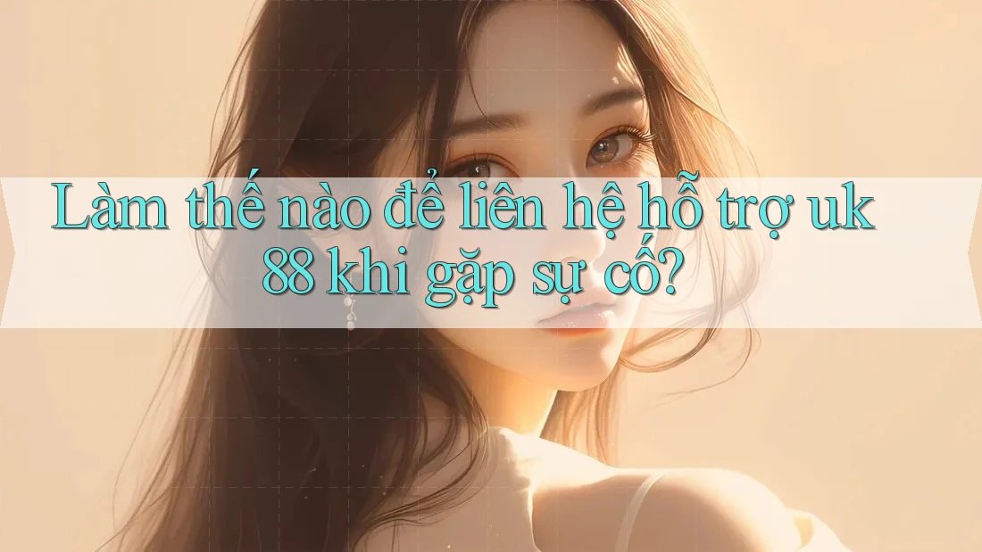 Làm thế nào để liên hệ hỗ trợ uk88 khi gặp sự cố? Làm thế nào để liên hệ hỗ trợ uk88 khi gặp sự cố?
