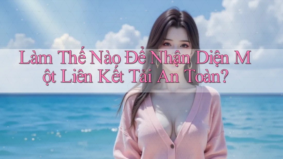 Làm Thế Nào Để Nhận Diện Một Liên Kết Tải An Toàn? Làm Thế Nào Để Nhận Diện Một Liên Kết Tải An Toàn?