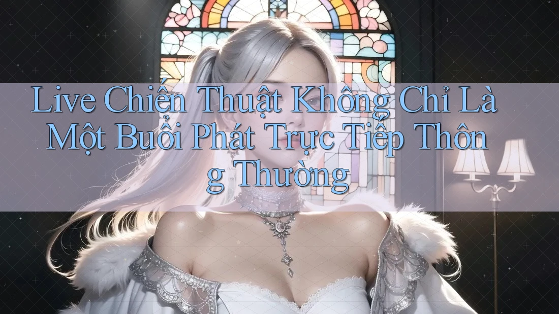 Live Chiến Thuật Không Chỉ Là Một Buổi Phát Trực Tiếp Thông Thường Live Chiến Thuật Không Chỉ Là Một Buổi Phát Trực Tiếp Thông Thường