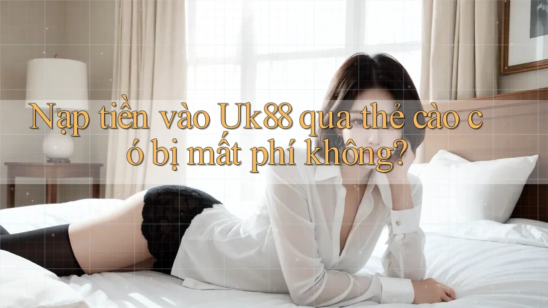 Nạp tiền vào Uk88 qua thẻ cào có bị mất phí không? Nạp tiền vào Uk88 qua thẻ cào có bị mất phí không?