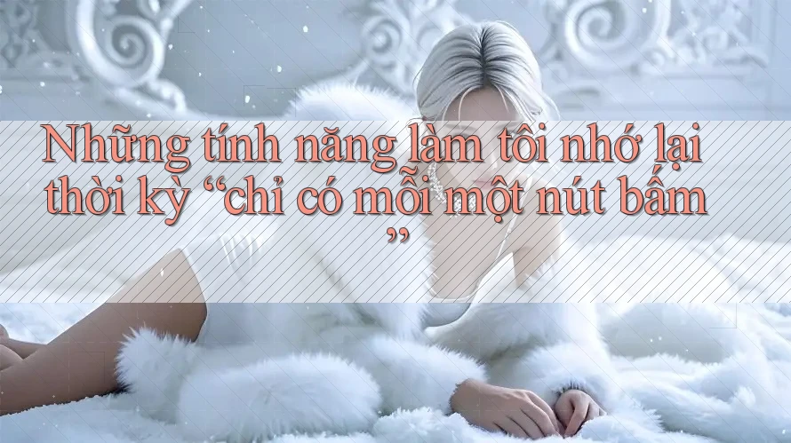 Những tính năng làm tôi nhớ lại thời kỳ “chỉ có mỗi một nút bấm” Những tính năng làm tôi nhớ lại thời kỳ “chỉ có mỗi một nút bấm”
