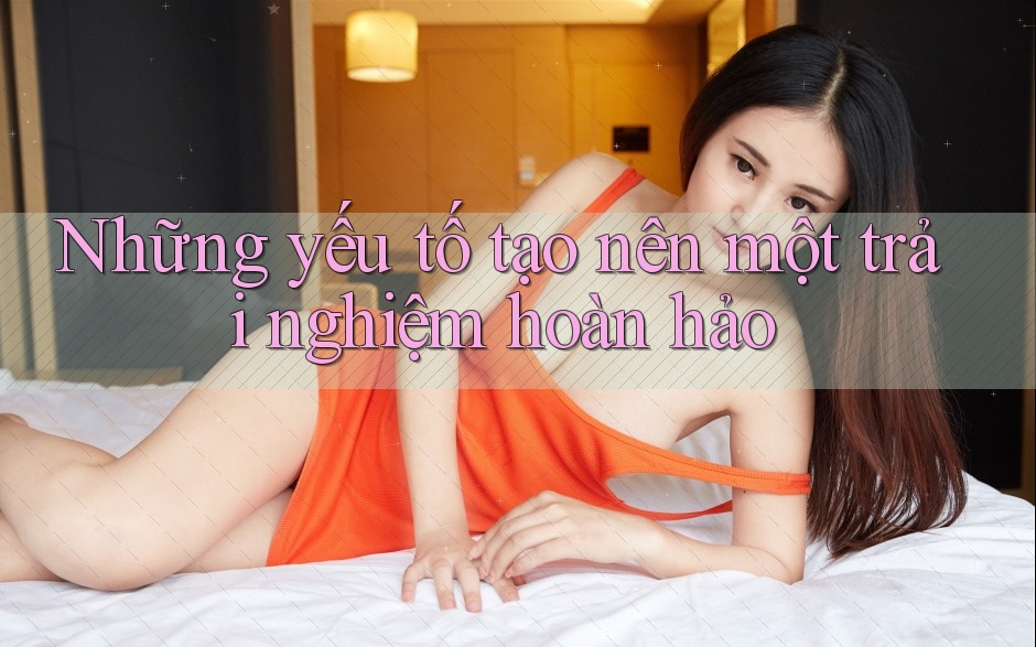 Những Yếu Tố Tạo Nên Một Trải Nghiệm Hoàn Hảo