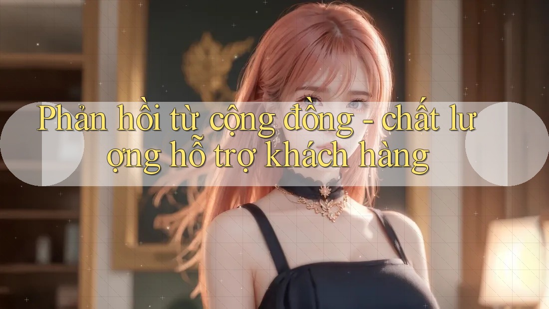Phản hồi từ cộng đồng - chất lượng hỗ trợ khách hàng Phản hồi từ cộng đồng - chất lượng hỗ trợ khách hàng